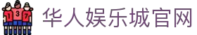 娱乐城 - 海外华人的网上娱乐平台